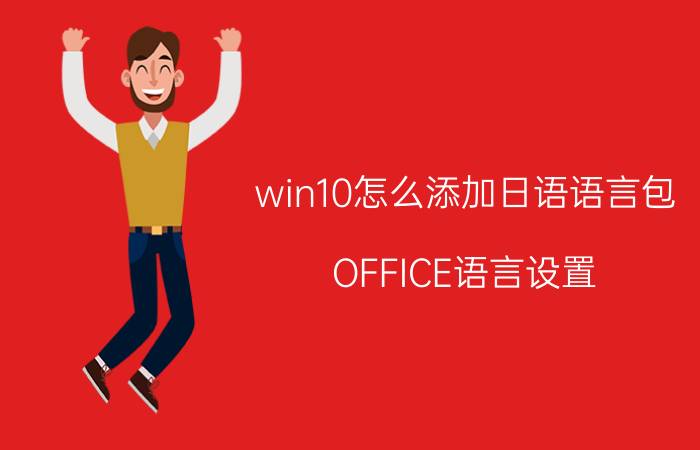 win10怎么添加日语语言包 OFFICE语言设置？